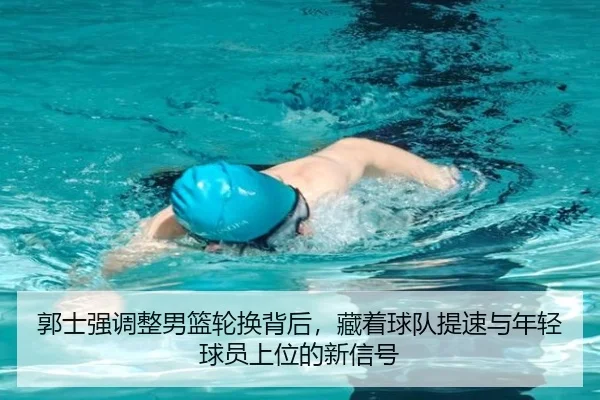 郭士强调整男篮轮换背后，藏着球队提速与年轻球员上位的新信号